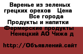 Варенье из зеленых грецких орехов › Цена ­ 400 - Все города Продукты и напитки » Фермерские продукты   . Ненецкий АО,Чижа д.